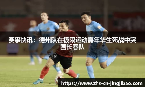 赛事快讯：德州队在极限运动嘉年华生死战中突围长春队